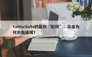 YaMarkets的盈利“陷阱”：出金为何步履维艰？