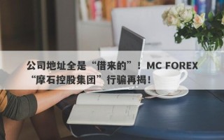 公司地址全是“借来的”！MC FOREX“摩石控股集团”行骗再揭！