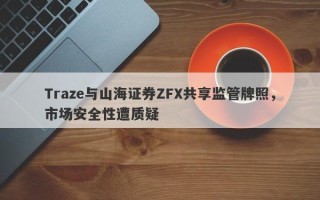 Traze与山海证券ZFX共享监管牌照，市场安全性遭质疑