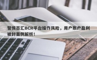 警惕百汇BCR平台操作风险，用户账户盈利被封案例解析！