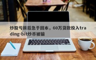 炒股亏损后急于回本，60万贷款投入trading-bit炒币被骗