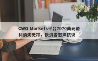 CWG Markets平台7070美元盈利消失无踪，投资者怒声抗议