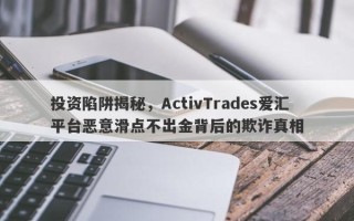 投资陷阱揭秘，ActivTrades爱汇平台恶意滑点不出金背后的欺诈真相