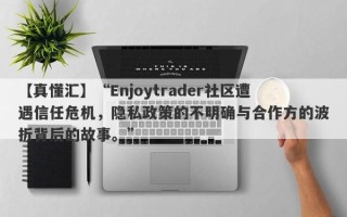 【真懂汇】“Enjoytrader社区遭遇信任危机，隐私政策的不明确与合作方的波折背后的故事。”