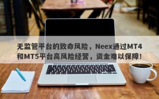 无监管平台的致命风险，Neex通过MT4和MT5平台高风险经营，资金难以保障！