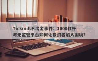 Tickmill不出金事件：1000杠杆与无监管平台如何让投资者陷入困境？