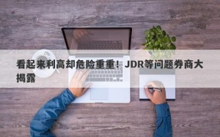 看起来利高却危险重重！JDR等问题券商大揭露