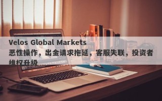 Velos Global Markets恶性操作，出金请求拖延，客服失联，投资者维权升级