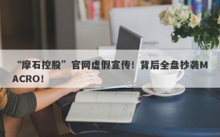 “摩石控股”官网虚假宣传！背后全盘抄袭MACRO！