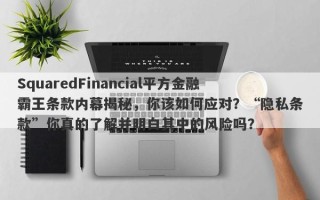 SquaredFinancial平方金融霸王条款内幕揭秘，你该如何应对？“隐私条款”你真的了解并明白其中的风险吗？