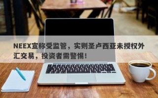 NEEX宣称受监管，实则圣卢西亚未授权外汇交易，投资者需警惕！