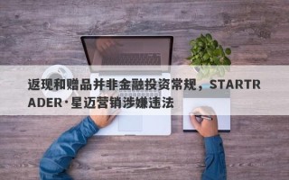 返现和赠品并非金融投资常规，STARTRADER·星迈营销涉嫌违法