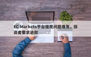 EC Markets平台提现问题爆发，投资者要求退款