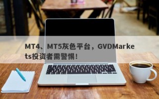 MT4、MT5灰色平台，GVDMarkets投资者需警惕！