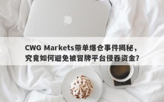 CWG Markets带单爆仓事件揭秘，究竟如何避免被冒牌平台侵吞资金？