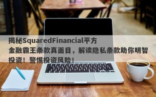 揭秘SquaredFinancial平方金融霸王条款真面目，解读隐私条款助你明智投资！警惕投资风险！