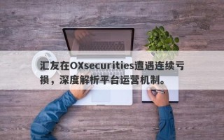 汇友在OXsecurities遭遇连续亏损，深度解析平台运营机制。