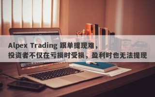 Alpex Trading 跟单提现难，投资者不仅在亏损时受损，盈利时也无法提现