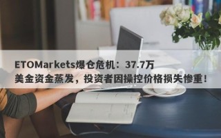 ETOMarkets爆仓危机：37.7万美金资金蒸发，投资者因操控价格损失惨重！