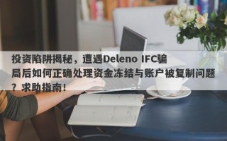 投资陷阱揭秘，遭遇Deleno IFC骗局后如何正确处理资金冻结与账户被复制问题？求助指南！