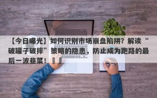 【今日曝光】如何识别市场崩盘陷阱？解读“破罐子破摔”策略的隐患，防止成为跑路的最后一波韭菜！​​