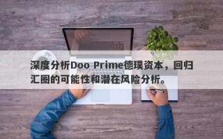 深度分析Doo Prime德璞资本，回归汇圈的可能性和潜在风险分析。