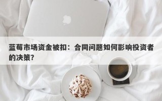 蓝莓市场资金被扣：合同问题如何影响投资者的决策？