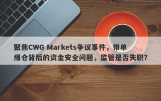 聚焦CWG Markets争议事件，带单爆仓背后的资金安全问题，监管是否失职？