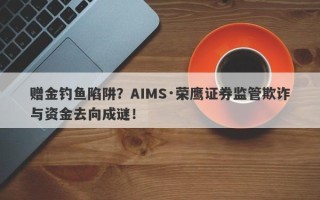 赠金钓鱼陷阱？AIMS·荣鹰证券监管欺诈与资金去向成谜！