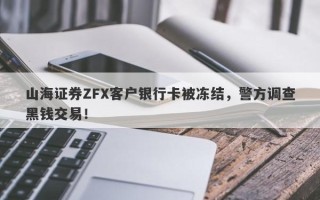 山海证券ZFX客户银行卡被冻结，警方调查黑钱交易！