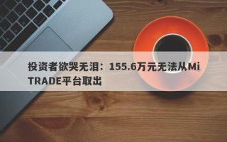 投资者欲哭无泪：155.6万元无法从MiTRADE平台取出