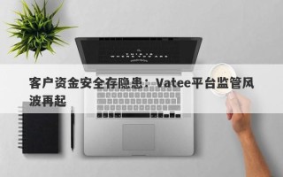 客户资金安全存隐患：Vatee平台监管风波再起