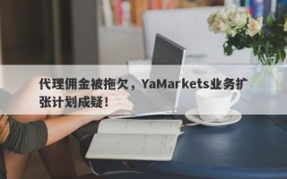 代理佣金被拖欠，YaMarkets业务扩张计划成疑！