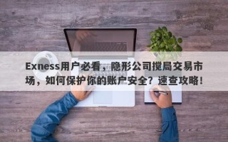 Exness用户必看，隐形公司搅局交易市场，如何保护你的账户安全？速查攻略！