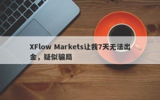 XFlow Markets让我7天无法出金，疑似骗局