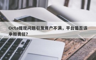 Octa提现问题引发用户不满，平台是否该承担责任？