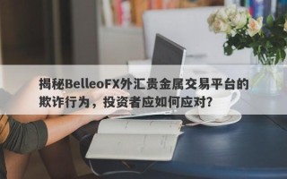 揭秘BelleoFX外汇贵金属交易平台的欺诈行为，投资者应如何应对？