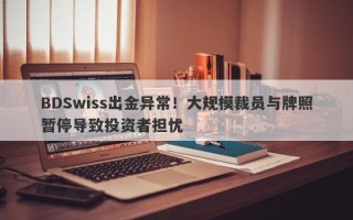 BDSwiss出金异常！大规模裁员与牌照暂停导致投资者担忧