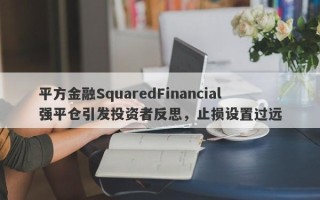 平方金融SquaredFinancial强平仓引发投资者反思，止损设置过远