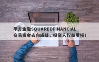 平方金融SQUAREDFINANCIAL交易资金去向成疑，投资人权益受损！