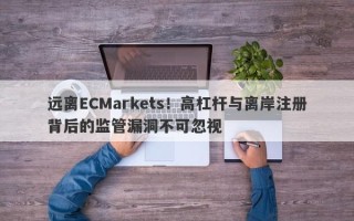 远离ECMarkets！高杠杆与离岸注册背后的监管漏洞不可忽视