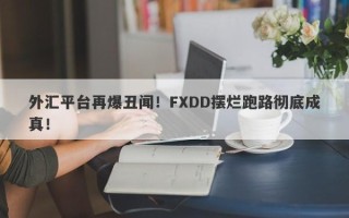 外汇平台再爆丑闻！FXDD摆烂跑路彻底成真！