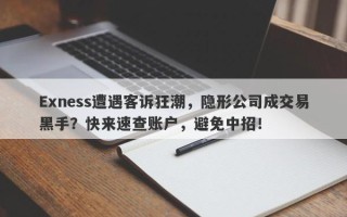 Exness遭遇客诉狂潮，隐形公司成交易黑手？快来速查账户，避免中招！