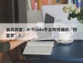 骗局调查：A-Trade平台如何编织“财富梦”？