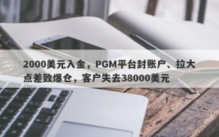 2000美元入金，PGM平台封账户、拉大点差致爆仓，客户失去38000美元