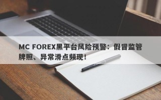 MC FOREX黑平台风险预警：假冒监管牌照、异常滑点频现！