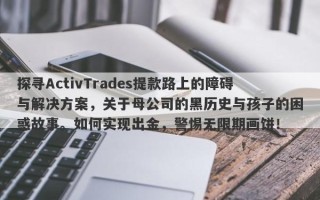 探寻ActivTrades提款路上的障碍与解决方案，关于母公司的黑历史与孩子的困惑故事。如何实现出金，警惕无限期画饼！