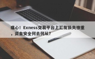 痛心！Exness交易平台上汇友损失惨重，资金安全何去何从？