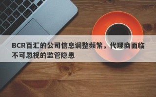 BCR百汇的公司信息调整频繁，代理商面临不可忽视的监管隐患