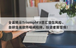 全面揭示TriumphFX德汇潜在风险，自研交易软件暗藏陷阱，投资者需警惕！